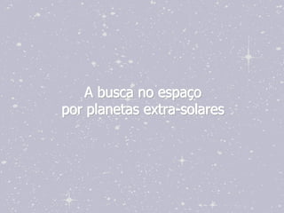 A busca no espaço
por planetas extra-solares
 