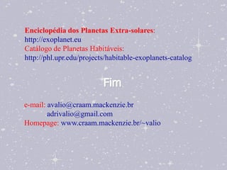 Enciclopédia dos Planetas Extra-solares:
http://exoplanet.eu
Catálogo de Planetas Habitáveis:
http://phl.upr.edu/projects/habitable-exoplanets-catalog


                          Fim
e-mail: avalio@craam.mackenzie.br
        adrivalio@gmail.com
Homepage: www.craam.mackenzie.br/~valio
 