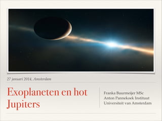 27 januari 2014, Amsterdam

Exoplaneten en hot
Jupiters

Franka Buurmeijer MSc!
Anton Pannekoek Instituut 
Universiteit van Amsterdam

 