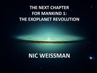 THE NEXT CHAPTER
FOR MANKIND 1:
THE EXOPLANET REVOLUTION
NIC WEISSMAN
Visit www.nicweissman.com
 