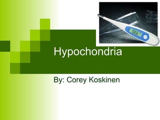 Hypochondria By: Corey Koskinen 