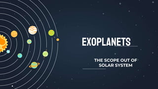 EXOPLANETS
THE SCOPE OUT OF
SOLAR SYSTEM
 