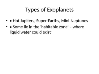 Types of Exoplanets
• • Hot Jupiters, Super-Earths, Mini-Neptunes
• • Some lie in the 'habitable zone' – where
liquid water could exist
 
