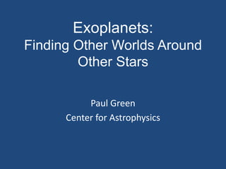 Exoplanets:
Finding Other Worlds Around
Other Stars
Paul Green
Center for Astrophysics
 