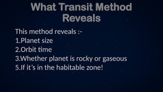 What Transit Method
Reveals
This method reveals :-
1.Planet size
2.Orbit time
3.Whether planet is rocky or gaseous
5.If it’s in the habitable zone!
 