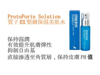 ProtoPorin Solution 質子 EX 緊緻保濕美肌水 保持濕潤 有效提升肌膚彈性 抑制自由基 直接滲透至角質層 ， 保持皮膚 PH 值 