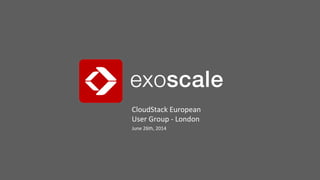 CloudStack	
  European	
  
User	
  Group	
  -­‐	
  London	
  
June	
  26th,	
  2014	
  
 