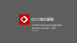 CoreOS	
  and	
  cloud	
  integra1on	
  
Antoine	
  Coetsier	
  -­‐	
  CEO	
  
2015-­‐01-­‐08	
  
 