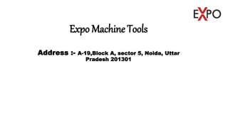 Expo Machine Tools
Address :- A-19,Block A, sector 5, Noida, Uttar
Pradesh 201301
 
