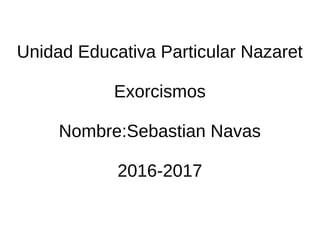 Unidad Educativa Particular Nazaret
Exorcismos
Nombre:Sebastian Navas
2016-2017
 