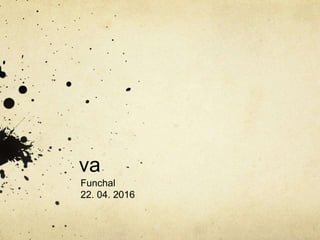 va
Funchal
22. 04. 2016
 
