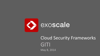 Cloud Security Frameworks
GITI
May 8, 2014
 