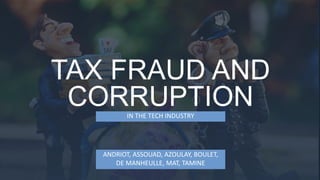 TAX FRAUD AND
CORRUPTIONIN THE TECH INDUSTRY
ANDRIOT, ASSOUAD, AZOULAY, BOULET,
DE MANHEULLE, MAT, TAMINE
 