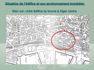 Situation de l’édifice et son environnement immédiat:Situation de l’édifice et son environnement immédiat:
Bien sur; notre édifice se trouve à Alger centreBien sur; notre édifice se trouve à Alger centre
 