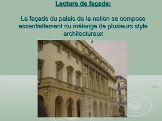 Lecture de façade:Lecture de façade:
La façade du palais de la nation se composeLa façade du palais de la nation se compose
essentiellement du mélange de plusieurs styleessentiellement du mélange de plusieurs style
architecturauxarchitecturaux
 