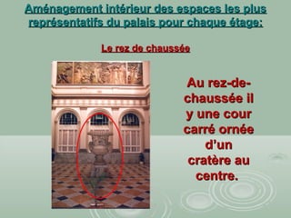 Aménagement intérieur des espaces les plusAménagement intérieur des espaces les plus
représentatifs du palais pour chaque étage:représentatifs du palais pour chaque étage:
Le rez de chausséeLe rez de chaussée
Au rez-de-Au rez-de-
chaussée ilchaussée il
y une coury une cour
carré ornéecarré ornée
d’und’un
cratère aucratère au
centre.centre.
 