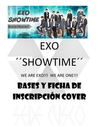 EXO
´´SHOWTIME´´
WE ARE EXO!!! WE ARE ONE!!!
Bases y Ficha de
inscripción Cover
 