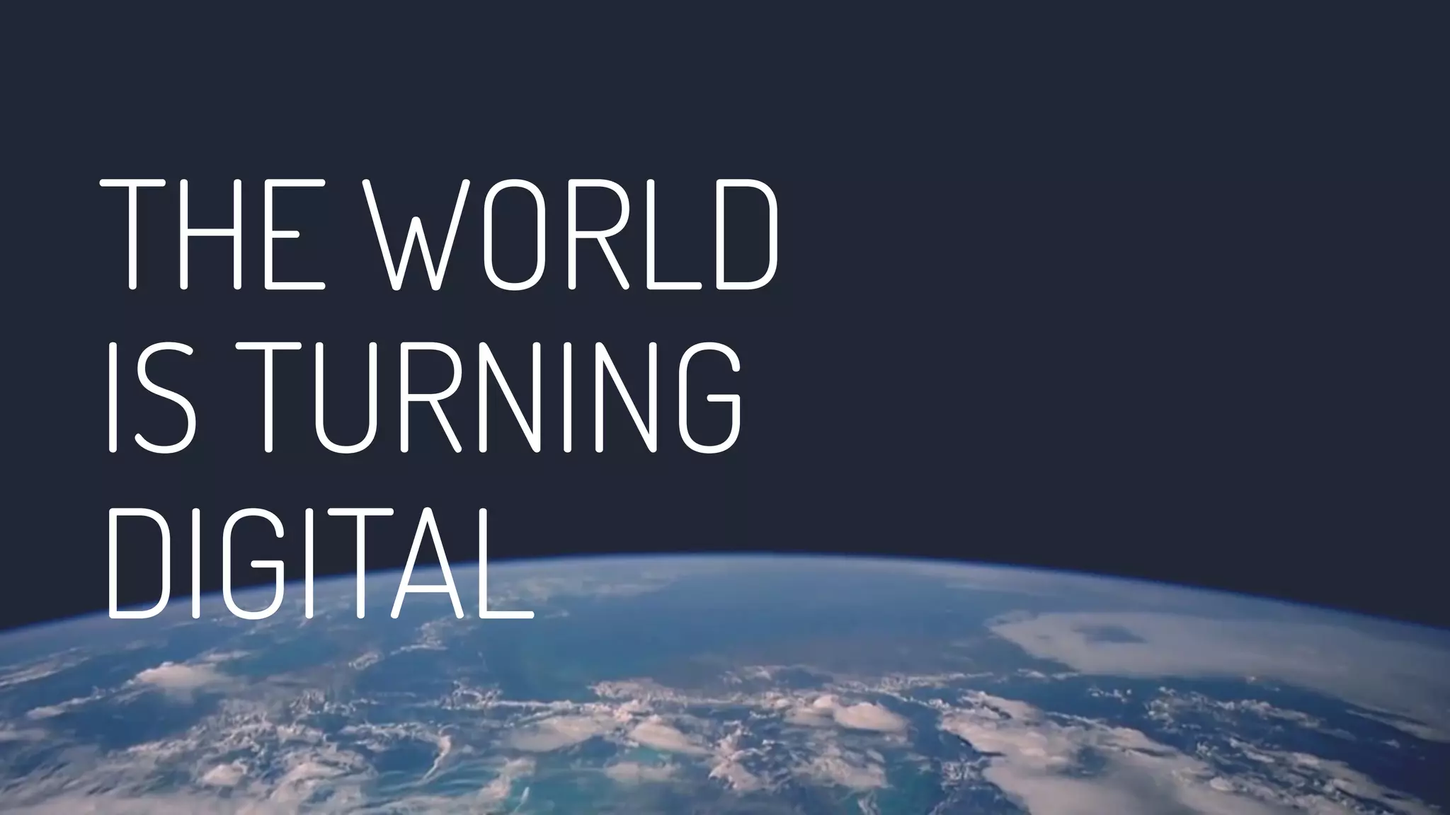 THE WORLD
IS TURNING
DIGITAL
 