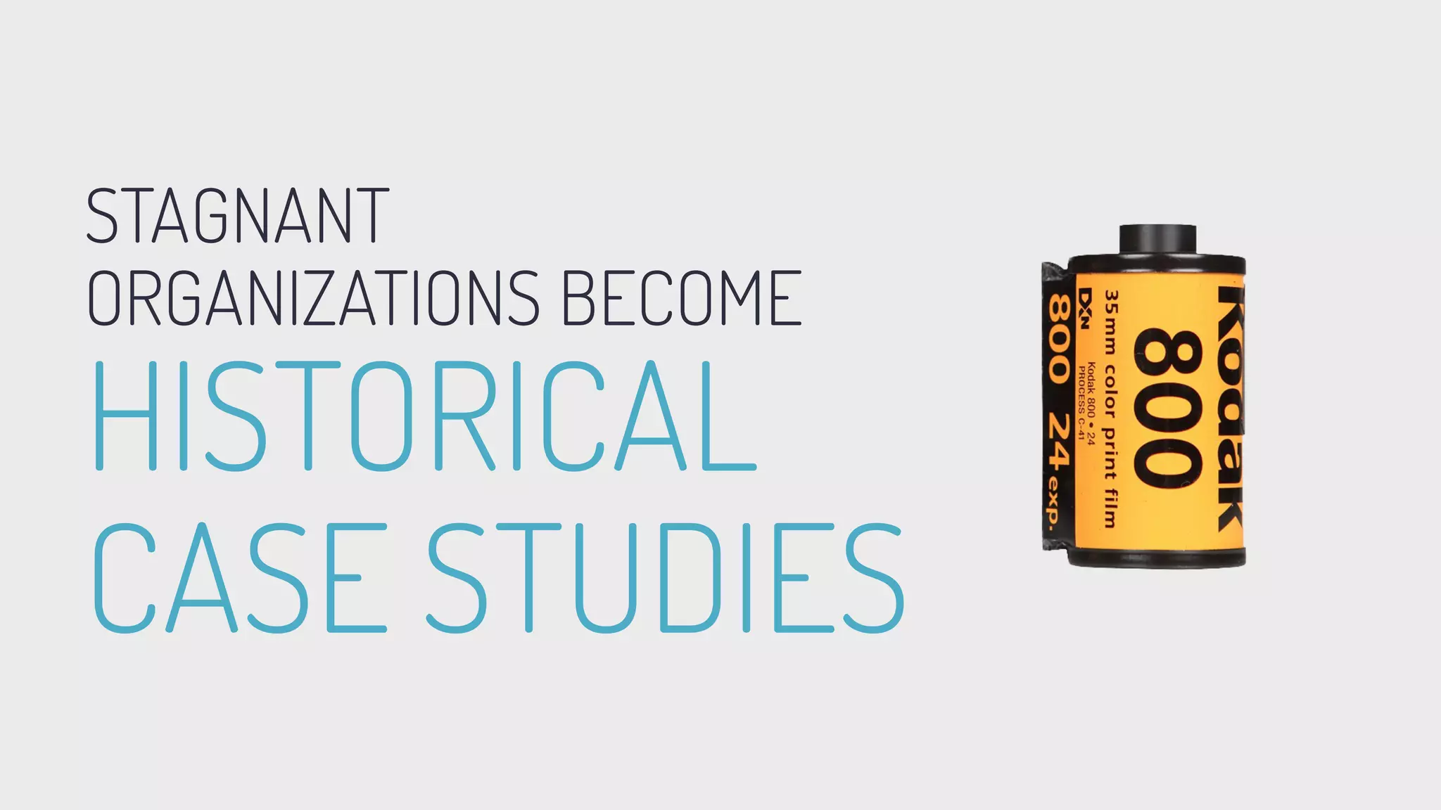 STAGNANT
ORGANIZATIONS BECOME
HISTORICAL
CASE STUDIES
 