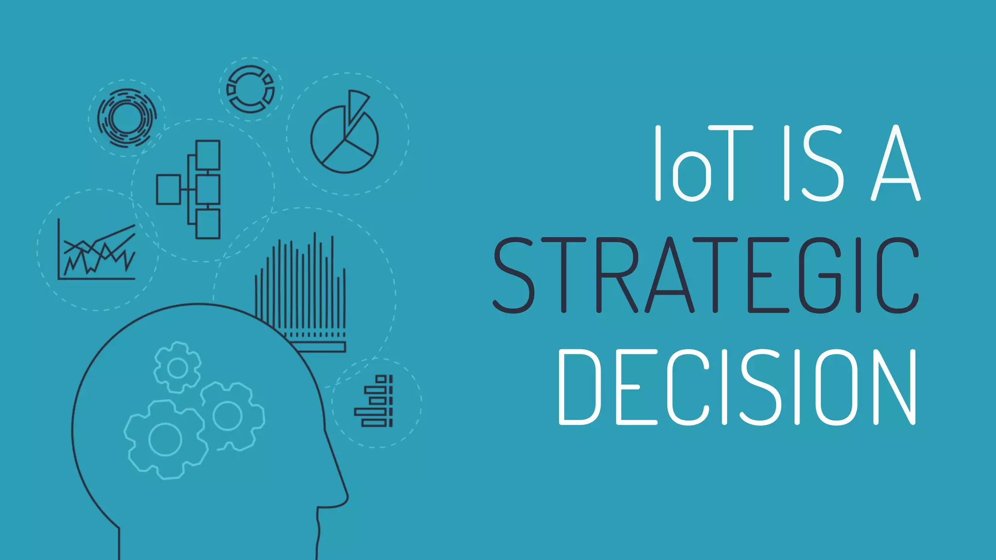 IoT IS A
STRATEGIC
DECISION
 
