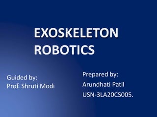 EXOSKELETON
ROBOTICS
Prepared by:
Arundhati Patil
USN-3LA20CS005.
Guided by:
Prof. Shruti Modi
 