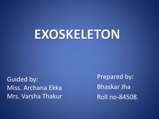EXOSKELETON
Prepared by:
Bhaskar Jha
Roll no-84508.
Guided by:
Miss. Archana Ekka
Mrs. Varsha Thakur
 