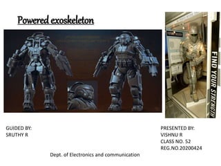 Powered exoskeleton
GUIDED BY: PRESENTED BY:
SRUTHY R VISHNU R
CLASS NO. 52
REG.NO.20200424
Dept. of Electronics and communication
 