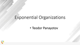 Exponential Organizations
• Teodor Panayotov
 