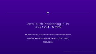 Zero Touch Provisioning (ZTP)
USB インストール その2
韓 斌(Han Bin)/ System Engineer/Extremenetworks
Certified Wireless Network Expert(CWNE #206)
2020/02/XX
 