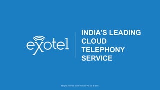 INTRODUCTION
All rights reserved. Exotel Techcom Pvt. Ltd. © 2015
INDIA’S LEADING
CLOUD
TELEPHONY
SERVICE
All rights reserved. Exotel Techcom Pvt. Ltd. © 2015
 