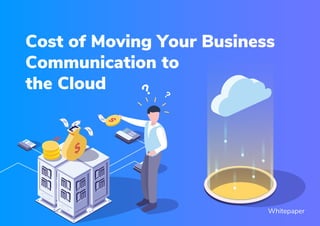 Cost of Moving Your Business
Communication to
the Cloud
Whitepaper
 
