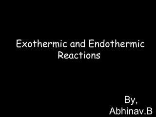 Exothermic and Endothermic
Reactions
© Teachable . Some rights reserved. http://teachable.net/res.asp?r=1910
By,
Abhinav.B
 