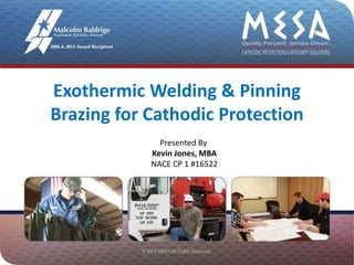 Exothermic Welding & Pinning
Brazing for Cathodic Protection
Presented By
Kevin Jones, MBA
NACE CP 1 #16522
 