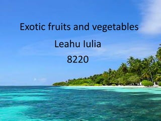 Exotic fruits and vegetables
Leahu Iulia
8220
 