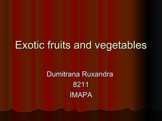 Exotic fruits and vegetablesExotic fruits and vegetables
Dumitrana RuxandraDumitrana Ruxandra
82118211
IMAPAIMAPA
 