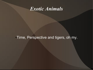 Exotic Animals

Time, Perspective and tigers, oh my.

●

 