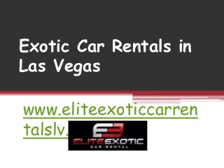 Exotic Car Rentals in
Las Vegas
www.eliteexoticcarren
talslv.com
 