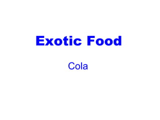 Exotic Food
    Cola
 