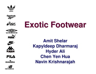 Exotic Footwear
      Amit Shelar
  Kapyldeep Dharmaraj
       Hyder Ali
     Chen Yen Hua
   Navin Krishnarajah
 