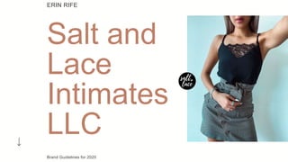 Brand Guidelines for 2020
Salt and
Lace
Intimates
LLC
ERIN RIFE
 