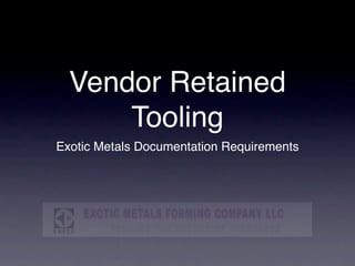 Vendor Retained
      Tooling
Exotic Metals Documentation Requirements
 