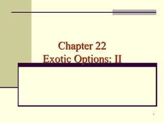 1
Chapter 22
Exotic Options: II
 