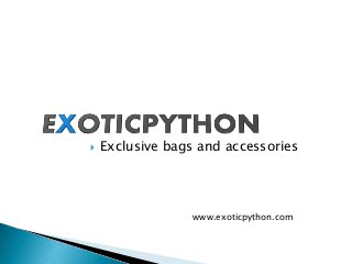  Exclusive bags and accessories
www.exoticpython.com
 