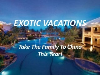 EXOTIC VACATIONS
Take The Family To China
This Year!
 