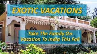 EXOTIC VACATIONS 
Take The Family On 
Vacation To India This Fall 
 