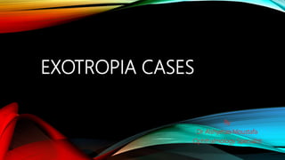 EXOTROPIA CASES
By
Dr Alshymaa Moustafa
Ophthalmology Specialist
 