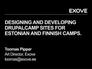DESIGNING AND DEVELOPING
DRUPALCAMP SITES FOR
ESTONIAN AND FINNISH CAMPS.


Toomas Pippar
Art Director, Exove
toomas@exove.ee
 