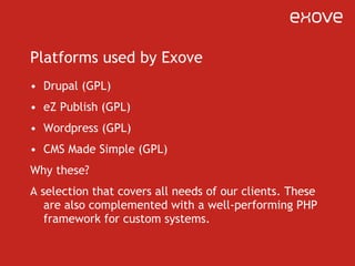Platforms used by Exove <ul><li>Drupal (GPL) </li></ul><ul><li>eZ Publish (GPL) </li></ul><ul><li>Wordpress (GPL) </li></u...