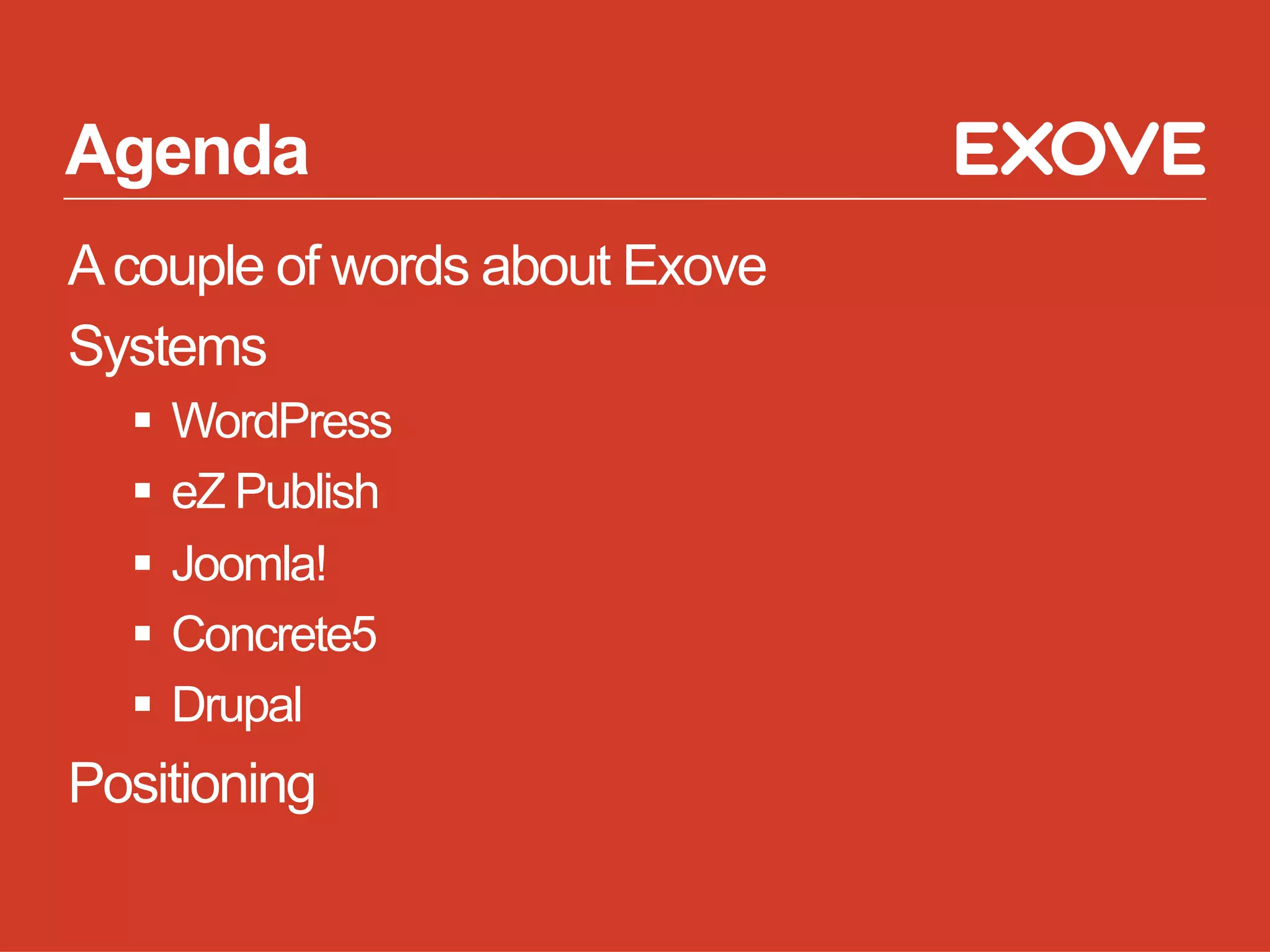 Agenda
A couple of words about Exove
Systems
    WordPress
    eZ Publish
    Joomla!
    Concrete5
    Drupal
Positioning
 