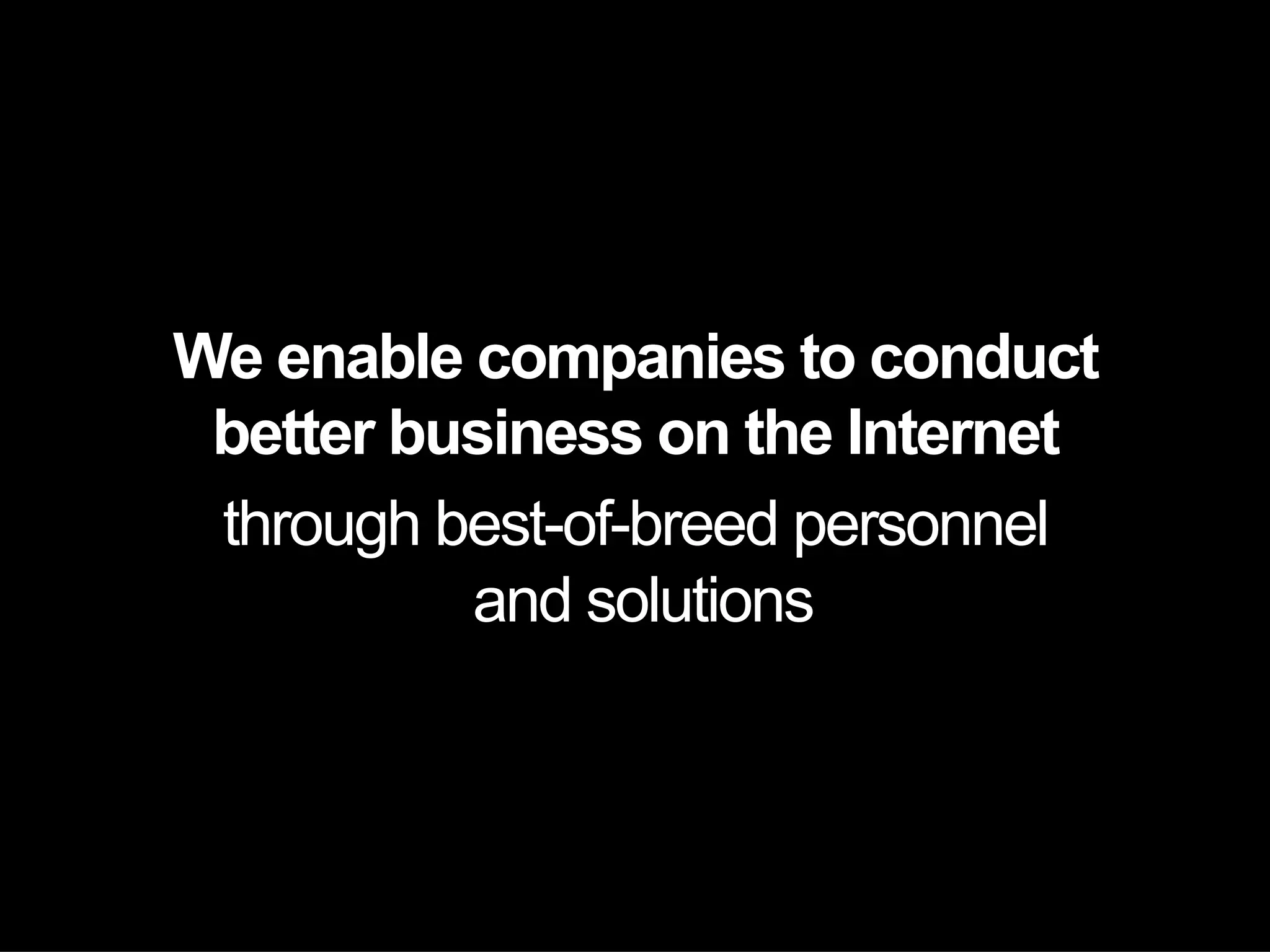We enable companies to conduct
 better business on the Internet
 through best-of-breed personnel
          and solutions
 
